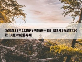 汤普森11中1创独行侠最差一战！仅5分3板连打10铁 决胜时刻遭弃用