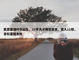 凯恩最强对手诞生，25岁天才横空出世，轰入11球，目标直指金靴