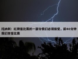 托纳利：红牌是比赛的一部分我们必须接受，前40分钟我们享受比赛