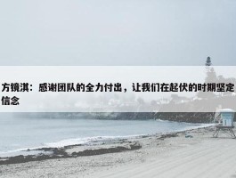 方镜淇：感谢团队的全力付出，让我们在起伏的时期坚定信念