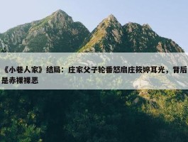 《小巷人家》结局：庄家父子轮番怒扇庄筱婷耳光，背后是赤裸裸恶