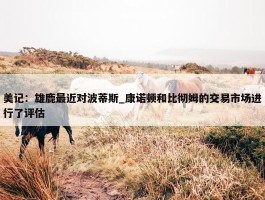 美记：雄鹿最近对波蒂斯_康诺顿和比彻姆的交易市场进行了评估