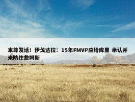 本尊发话！伊戈达拉：15年FMVP应给库里 承认并未防住詹姆斯