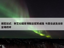 颁奖仪式：郭艾伦回家领取总冠军戒指 与昔日战友合影全场欢呼