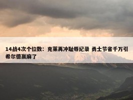 14战4次个位数：克莱再冲耻辱纪录 勇士节省千万引希尔德赢麻了