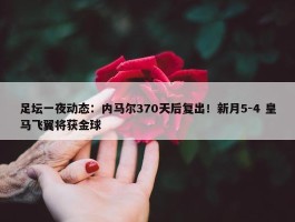 足坛一夜动态：内马尔370天后复出！新月5-4 皇马飞翼将获金球