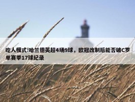 吃人模式!哈兰德英超4场9球，欧冠改制后能否破C罗单赛季17球纪录