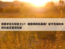 新赛季百大球星之17：继詹姆斯后最强？留守克城的米切尔能否登顶东部