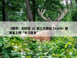 《都市：天际线 2》第三方模组 Traffic 遭黑客上传“木马版本”