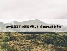 这才是真正的全面屏手机，红魔10Pro系列发布