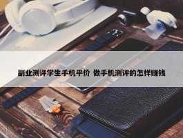 副业测评学生手机平价 做手机测评的怎样赚钱