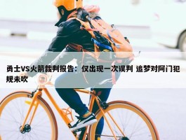 勇士VS火箭裁判报告：仅出现一次误判 追梦对阿门犯规未吹