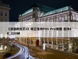 《消逝的光芒2》现已支持PS5 Pro增强 支持4K_120帧