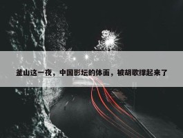 釜山这一夜，中国影坛的体面，被胡歌撑起来了