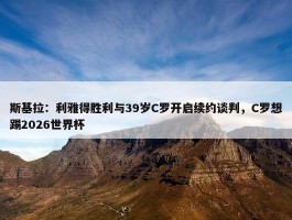 斯基拉：利雅得胜利与39岁C罗开启续约谈判，C罗想踢2026世界杯