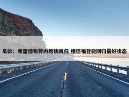 瓜帅：希望德布劳内尽快回归 相信福登能回归最好状态