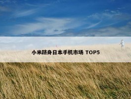 小米跻身日本手机市场 TOP5