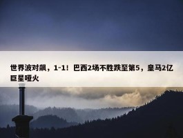 世界波对飙，1-1！巴西2场不胜跌至第5，皇马2亿巨星哑火