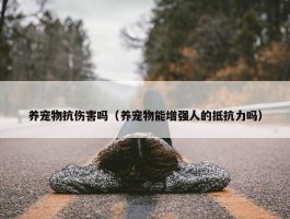 养宠物抗伤害吗（养宠物能增强人的抵抗力吗）