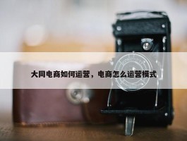 大同电商如何运营，电商怎么运营模式