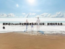 黑神话Steam评论数超老头环！玩家：游戏科学太出色