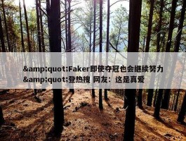 &quot;Faker即使夺冠也会继续努力&quot;登热搜 网友：这是真爱