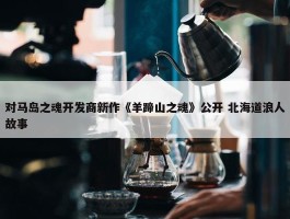 对马岛之魂开发商新作《羊蹄山之魂》公开 北海道浪人故事