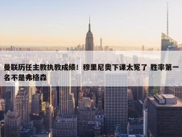 曼联历任主教执教成绩！穆里尼奥下课太冤了 胜率第一名不是弗格森