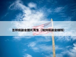 怎样搞副业图片男生（如何搞副业赚钱）