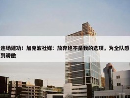 连场建功！加克波社媒：放弃绝不是我的选项，为全队感到骄傲