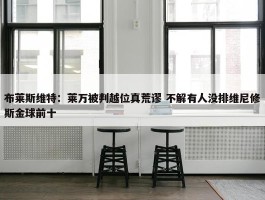 布莱斯维特：莱万被判越位真荒谬 不解有人没排维尼修斯金球前十