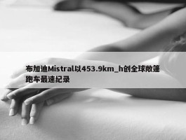 布加迪Mistral以453.9km_h创全球敞篷跑车最速纪录