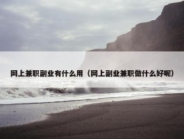 网上兼职副业有什么用（网上副业兼职做什么好呢）