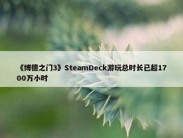 《博德之门3》SteamDeck游玩总时长已超1700万小时