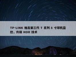 TP-LINK 推出第三代 T 系列 8 寸球机监控，升级 HDR 技术