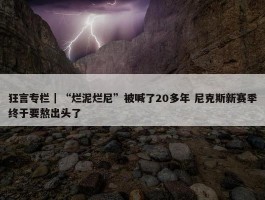 狂言专栏｜“烂泥烂尼”被喊了20多年 尼克斯新赛季终于要熬出头了