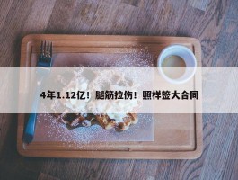 4年1.12亿！腿筋拉伤！照样签大合同