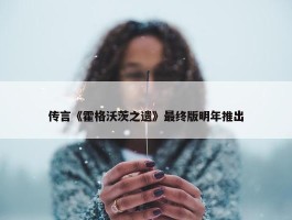 传言《霍格沃茨之遗》最终版明年推出