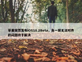 苹果突然发布iOS18.2Beta，负一屏无法对齐的问题终于解决