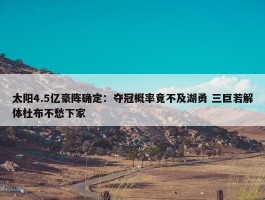 太阳4.5亿豪阵确定：夺冠概率竟不及湖勇 三巨若解体杜布不愁下家