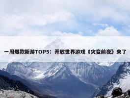 一周爆款新游TOP5：开放世界游戏《灾变前夜》来了