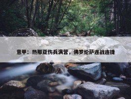 意甲：热那亚伤兵满营，佛罗伦萨连战连捷