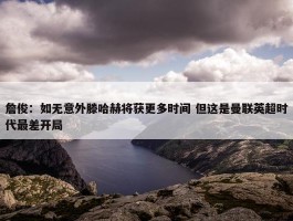 詹俊：如无意外滕哈赫将获更多时间 但这是曼联英超时代最差开局