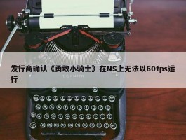 发行商确认《勇敢小骑士》在NS上无法以60fps运行