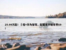 25.99万起！増程+华为智驾，配置竟不输享界S9！