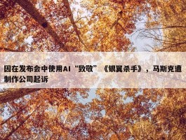 因在发布会中使用AI“致敬”《银翼杀手》，马斯克遭制作公司起诉