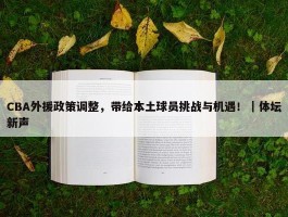 CBA外援政策调整，带给本土球员挑战与机遇！｜体坛新声