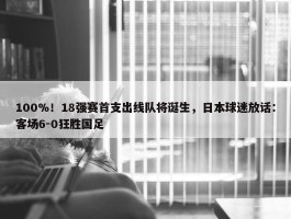 100%！18强赛首支出线队将诞生，日本球迷放话：客场6-0狂胜国足