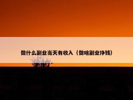 做什么副业当天有收入（做啥副业挣钱）