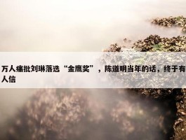 万人痛批刘琳落选“金鹰奖”，陈道明当年的话，终于有人信